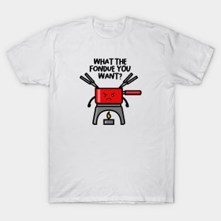 WHAT THE FONDUE YOU WANT? T-Shirt